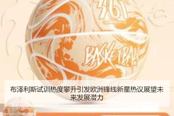 布泽利斯试训热度攀升引发欧洲锋线新星热议展望未来发展潜力